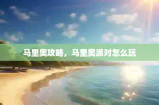 马里奥攻略，马里奥派对怎么玩