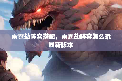 雷霆劫阵容搭配，雷霆劫阵容怎么玩最新版本