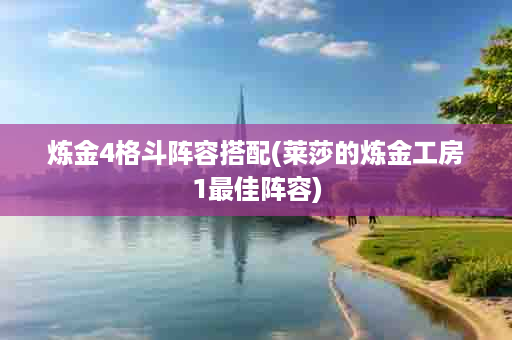 炼金4格斗阵容搭配(莱莎的炼金工房1最佳阵容)