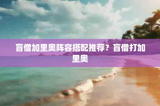 盲僧加里奥阵容搭配推荐？盲僧打加里奥