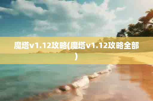 魔塔v1.12攻略(魔塔v1.12攻略全部)