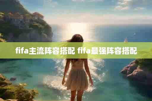 fifa主流阵容搭配 fifa最强阵容搭配