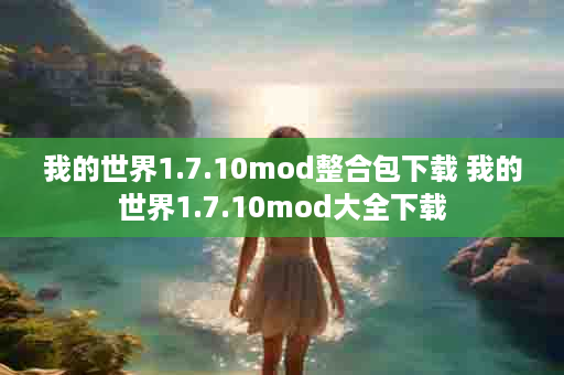 我的世界1.7.10mod整合包下载 我的世界1.7.10mod大全下载