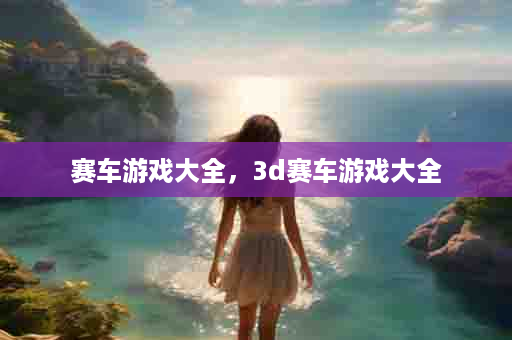 赛车游戏大全，3d赛车游戏大全