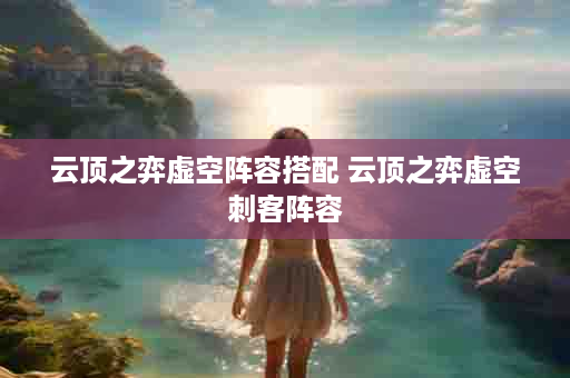 云顶之弈虚空阵容搭配 云顶之弈虚空刺客阵容