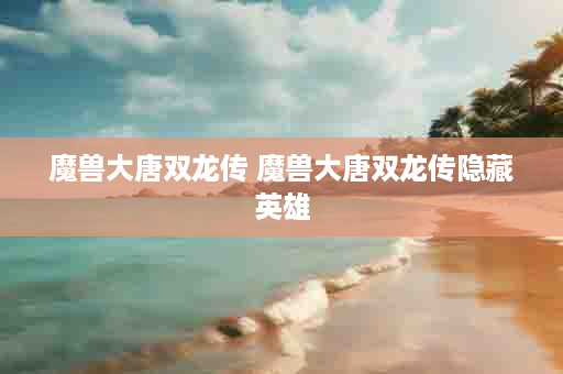 魔兽大唐双龙传 魔兽大唐双龙传隐藏英雄