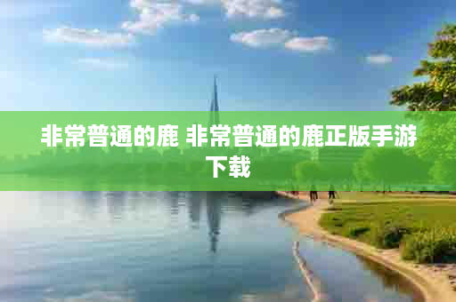 非常普通的鹿 非常普通的鹿正版手游下载