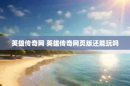 英雄传奇网 英雄传奇网页版还能玩吗
