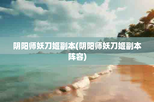 阴阳师妖刀姬副本(阴阳师妖刀姬副本阵容)
