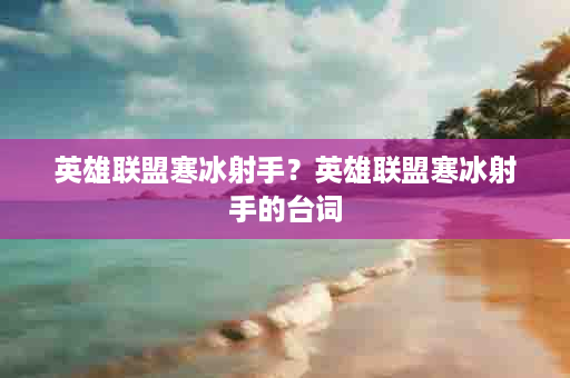 英雄联盟寒冰射手？英雄联盟寒冰射手的台词