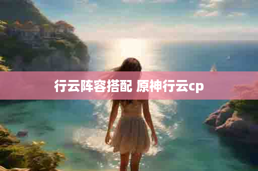 行云阵容搭配 原神行云cp