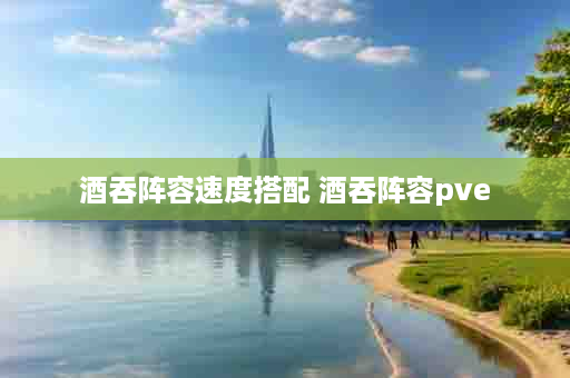 酒吞阵容速度搭配 酒吞阵容pve