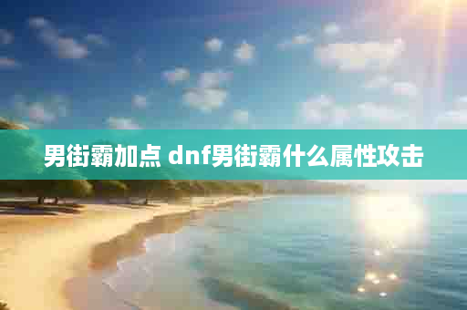男街霸加点 dnf男街霸什么属性攻击