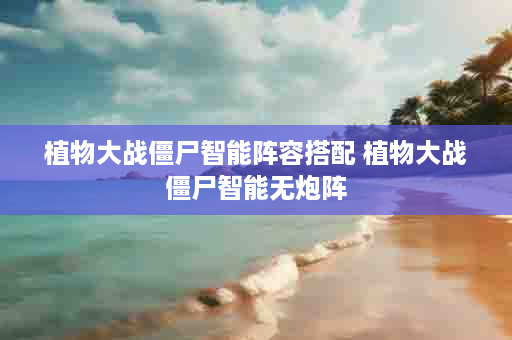 植物大战僵尸智能阵容搭配 植物大战僵尸智能无炮阵