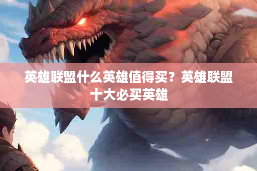 英雄联盟什么英雄值得买？英雄联盟十大必买英雄