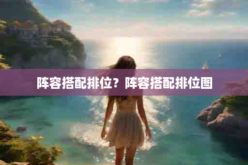 阵容搭配排位？阵容搭配排位图