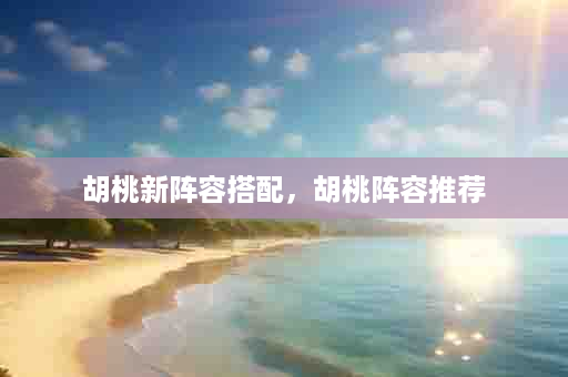 胡桃新阵容搭配，胡桃阵容推荐