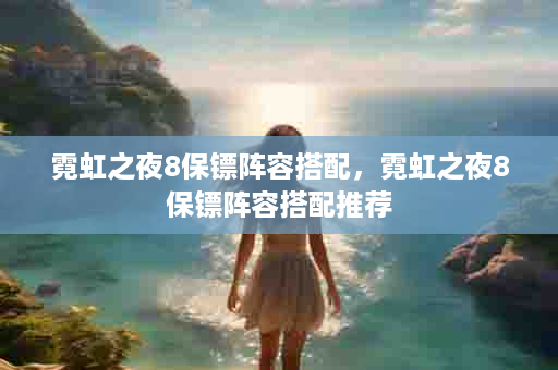 霓虹之夜8保镖阵容搭配，霓虹之夜8保镖阵容搭配推荐