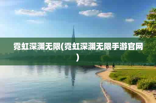 霓虹深渊无限(霓虹深渊无限手游官网)