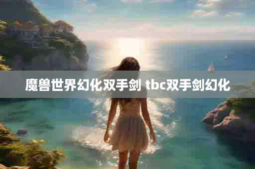 魔兽世界幻化双手剑 tbc双手剑幻化