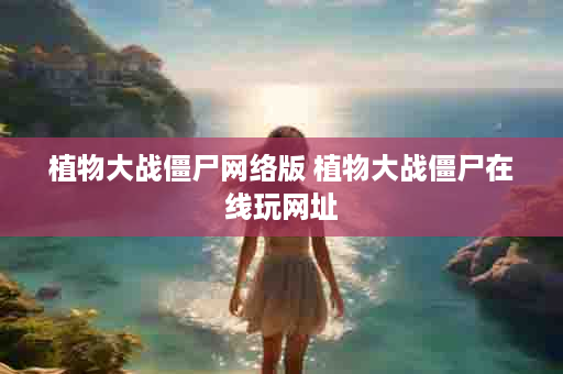 植物大战僵尸网络版 植物大战僵尸在线玩网址