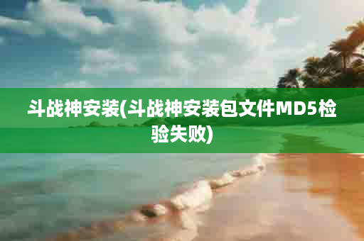 斗战神安装(斗战神安装包文件MD5检验失败)
