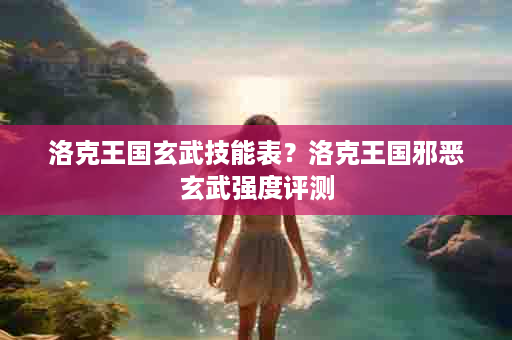 洛克王国玄武技能表？洛克王国邪恶玄武强度评测