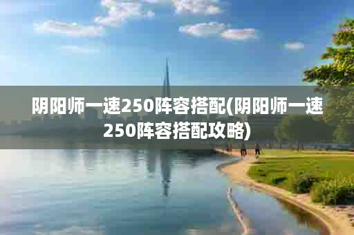阴阳师一速250阵容搭配(阴阳师一速250阵容搭配攻略)
