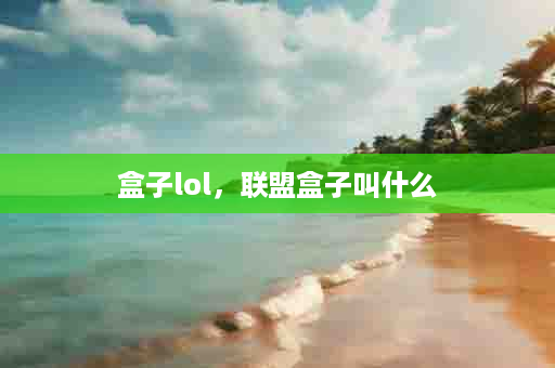 盒子lol，联盟盒子叫什么