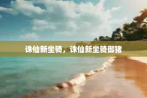 诛仙新坐骑，诛仙新坐骑御猪