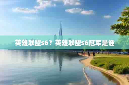 英雄联盟s6？英雄联盟s6冠军是谁