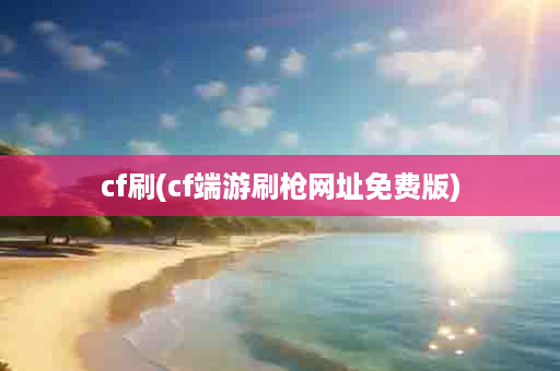 cf刷(cf端游刷枪网址免费版)