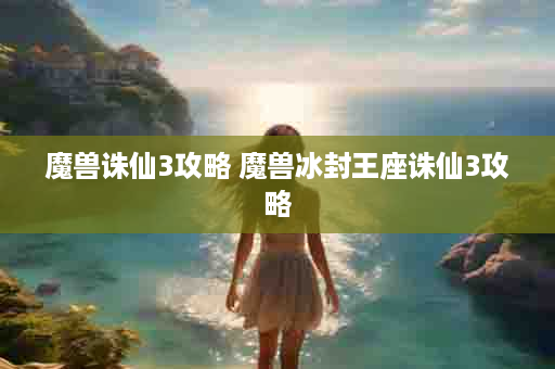 魔兽诛仙3攻略 魔兽冰封王座诛仙3攻略