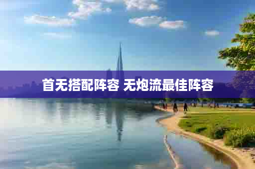 首无搭配阵容 无炮流最佳阵容