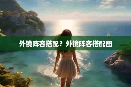 外镜阵容搭配？外镜阵容搭配图