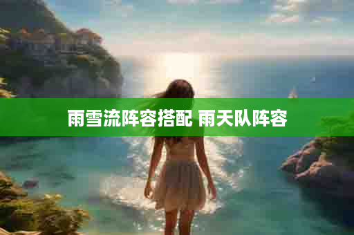 雨雪流阵容搭配 雨天队阵容