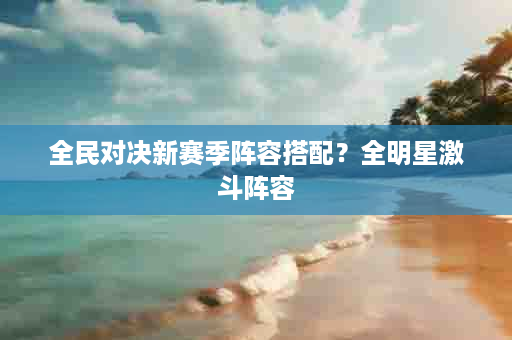 全民对决新赛季阵容搭配？全明星激斗阵容
