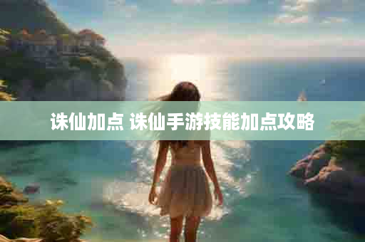 诛仙加点 诛仙手游技能加点攻略