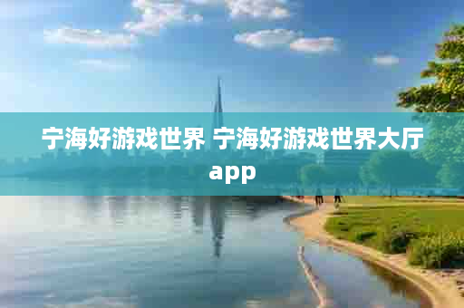 宁海好游戏世界 宁海好游戏世界大厅app