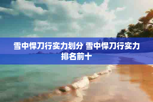 雪中悍刀行实力划分 雪中悍刀行实力排名前十