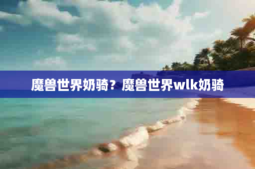 魔兽世界奶骑？魔兽世界wlk奶骑