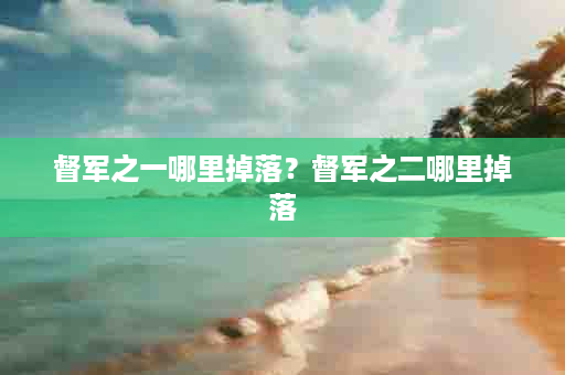 督军之一哪里掉落？督军之二哪里掉落