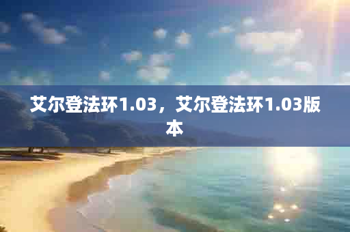 艾尔登法环1.03，艾尔登法环1.03版本