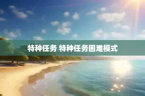 特种任务 特种任务困难模式