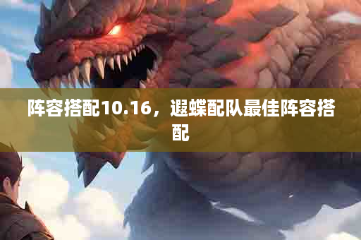 阵容搭配10.16，遐蝶配队最佳阵容搭配