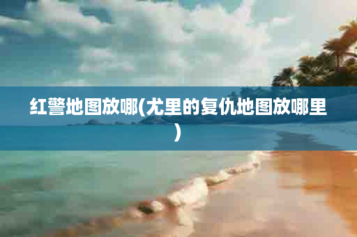 红警地图放哪(尤里的复仇地图放哪里)