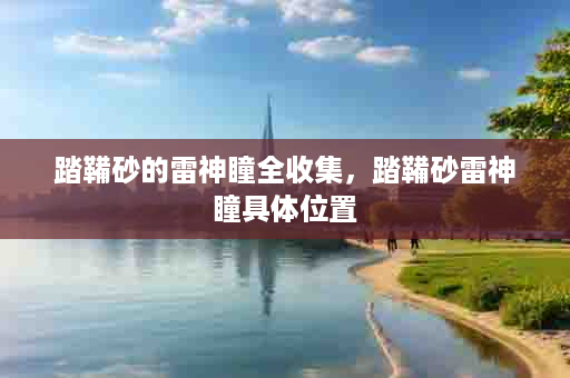 踏鞴砂的雷神瞳全收集，踏鞴砂雷神瞳具体位置
