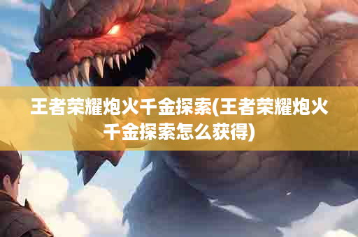 王者荣耀炮火千金探索(王者荣耀炮火千金探索怎么获得)