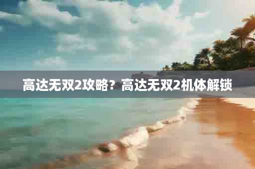 高达无双2攻略？高达无双2机体解锁