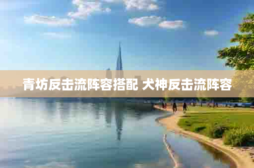 青坊反击流阵容搭配 犬神反击流阵容